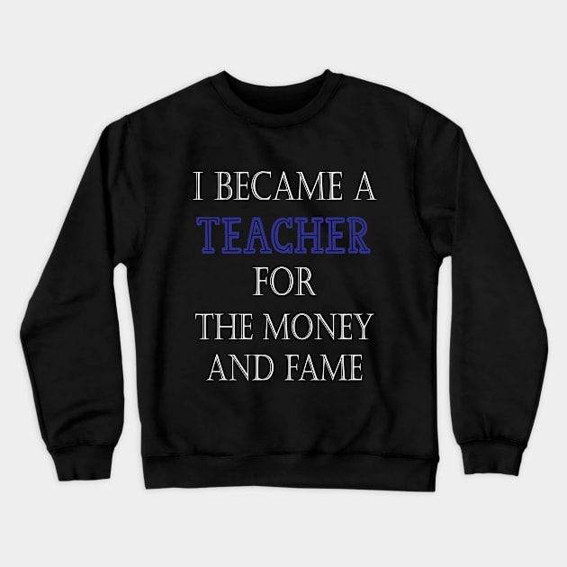 I Became A Teacher For The Money And Fame Crewneck Sweatshirt by kirayuwi